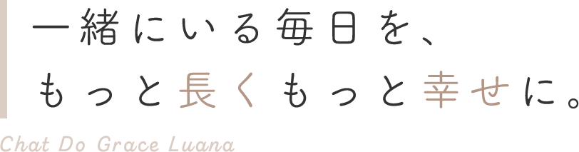 一緒にいる毎日を、もっと長くもっと幸せに。